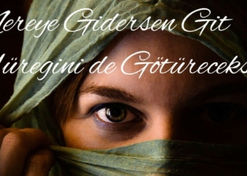 Nereye gidersen git yüreğini de götüreceksin