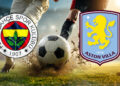 Fenerbahçe-Aston Villa maçı ne zaman, saat kaçta, hangi kanalda? İşte dev maçın detayları